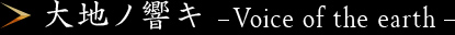 大地ノ響キ -Voice of the earth-